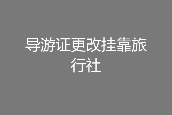 导游证更改挂靠旅行社