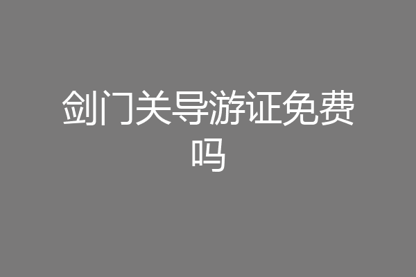 剑门关导游证免费吗