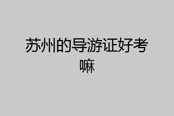 苏州的导游证好考嘛