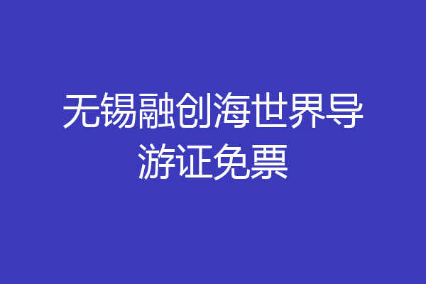 无锡融创海世界导游证免票