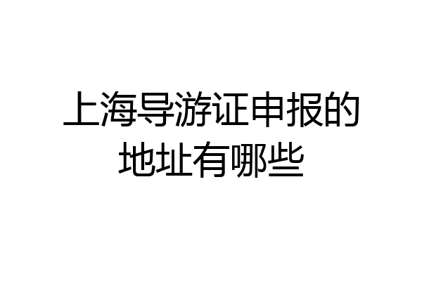 上海导游证申报的地址有哪些