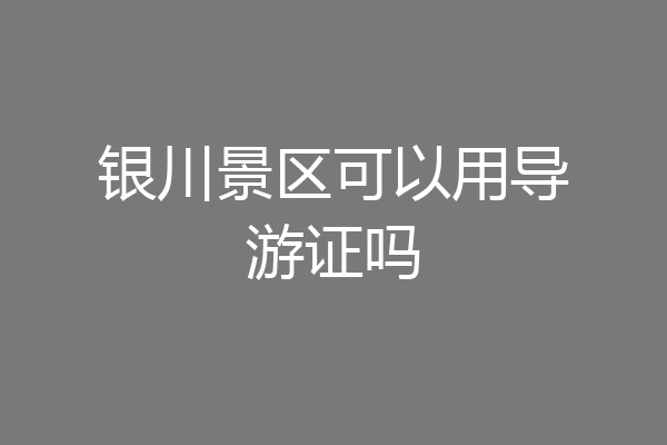 银川景区可以用导游证吗