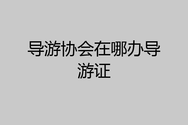 导游协会在哪办导游证