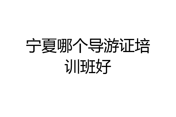 宁夏哪个导游证培训班好