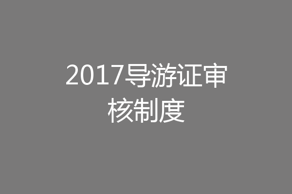 2017导游证审核制度