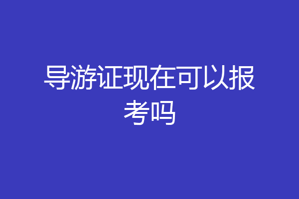 导游证现在可以报考吗