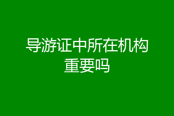 导游证中所在机构重要吗