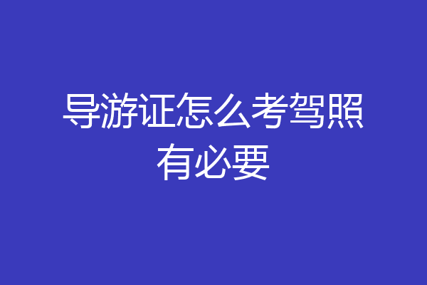 导游证怎么考驾照有必要