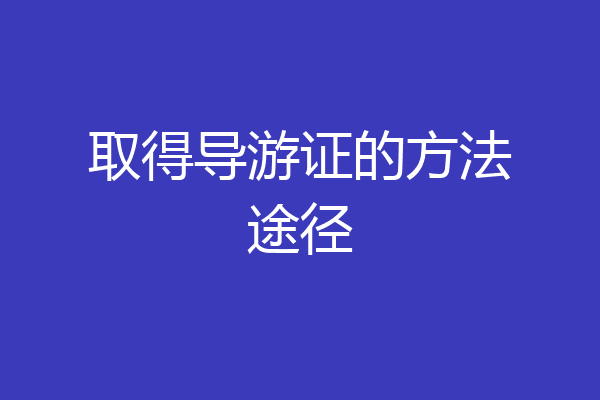 取得导游证的方法途径