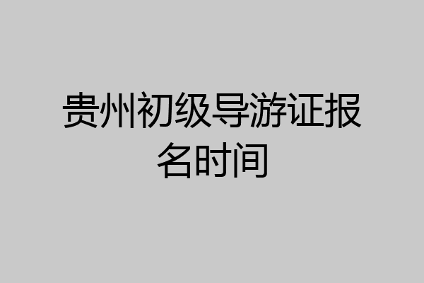 贵州初级导游证报名时间