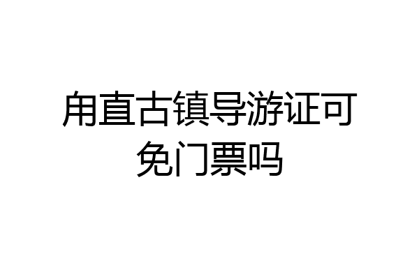 甪直古镇导游证可免门票吗
