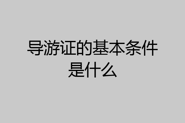导游证的基本条件是什么