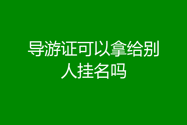 导游证可以拿给别人挂名吗