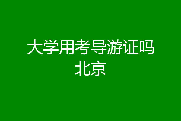 大学用考导游证吗北京