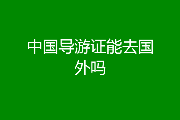 中国导游证能去国外吗