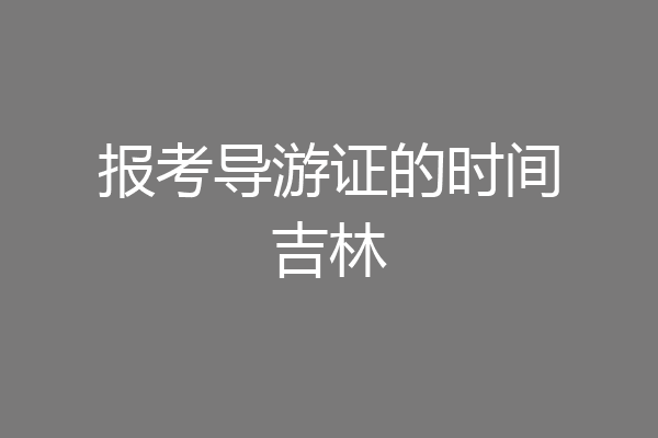 报考导游证的时间吉林