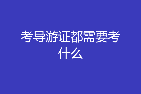 考导游证都需要考什么