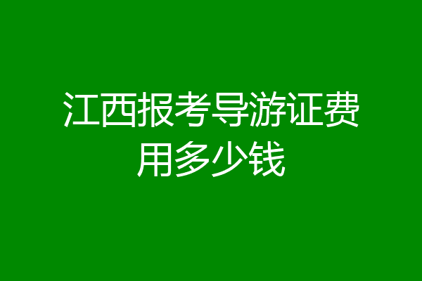 江西报考导游证费用多少钱