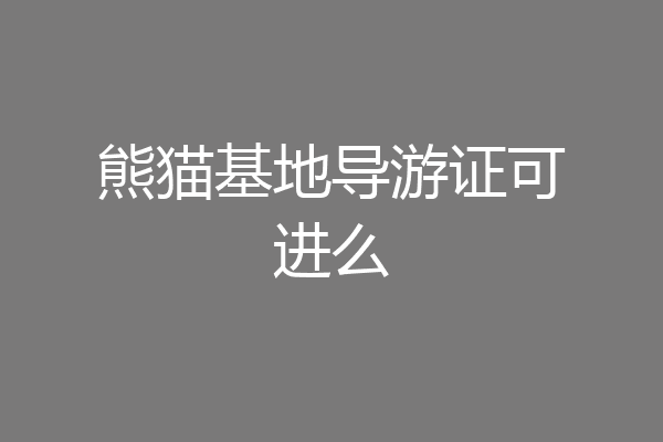 熊猫基地导游证可进么