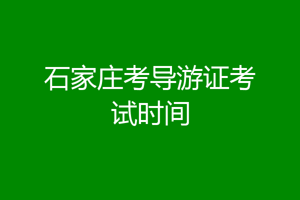 石家庄考导游证考试时间