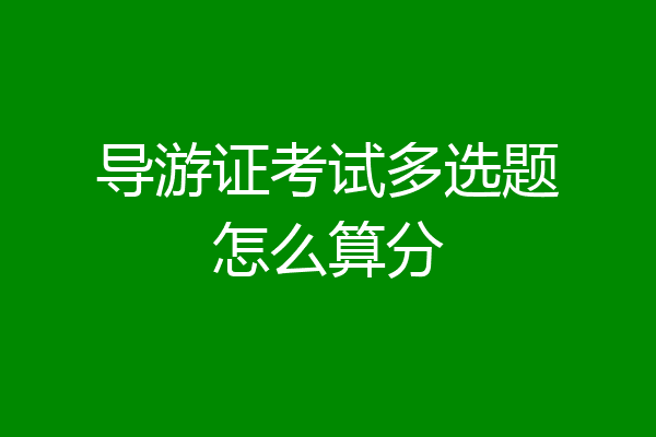 导游证考试多选题怎么算分