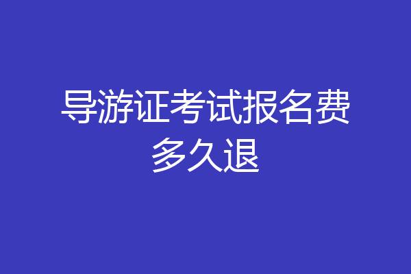 导游证考试报名费多久退
