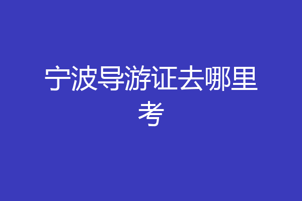 宁波导游证去哪里考