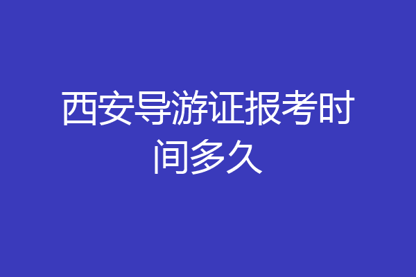 西安导游证报考时间多久