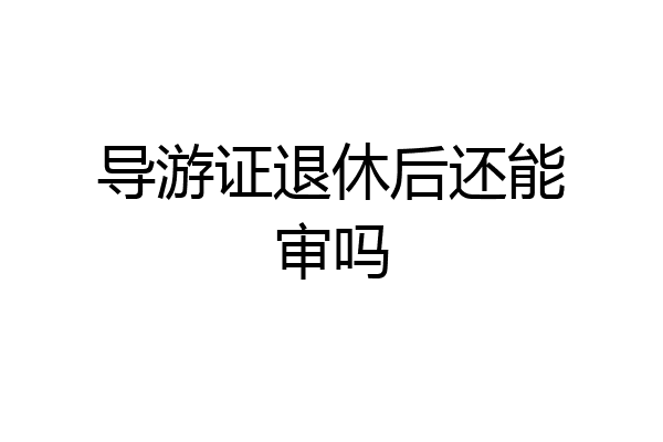 导游证退休后还能审吗