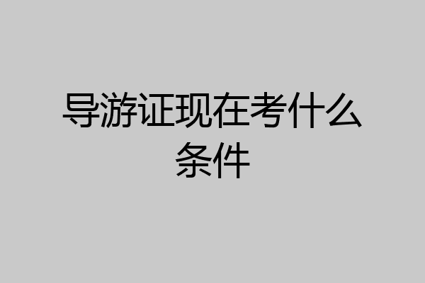 导游证现在考什么条件