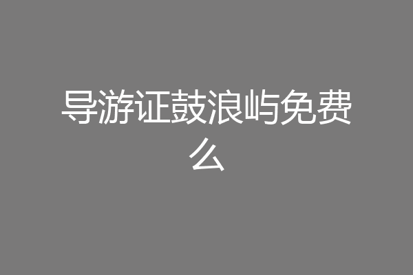 导游证鼓浪屿免费么