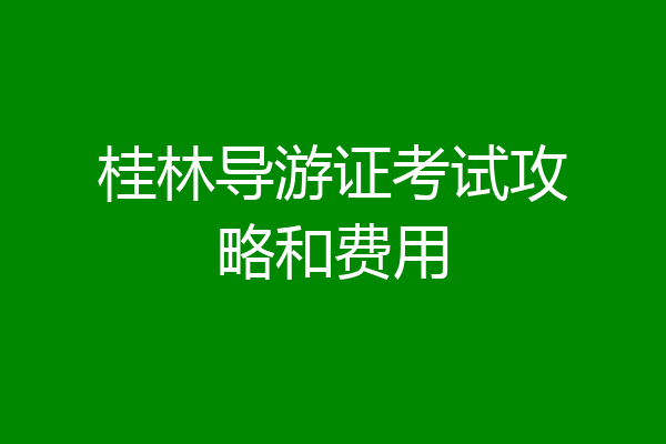 桂林导游证考试攻略和费用