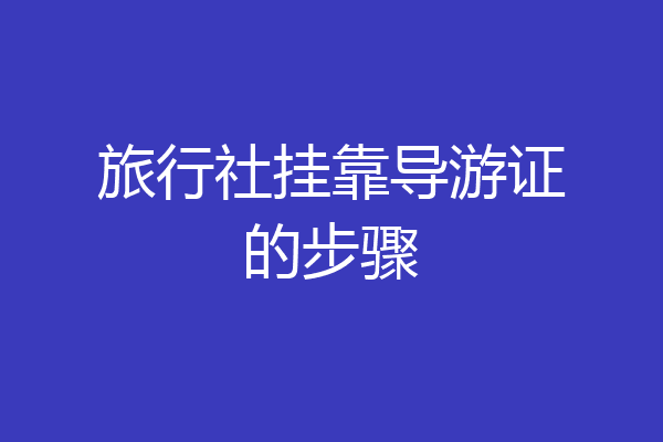 旅行社挂靠导游证的步骤