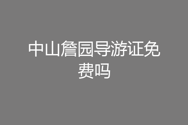 中山詹园导游证免费吗