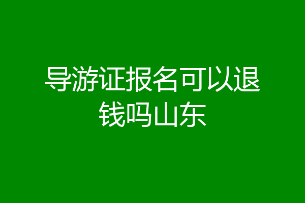 导游证报名可以退钱吗山东