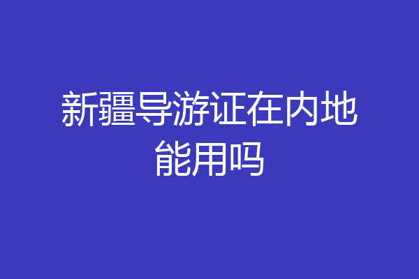 新疆导游证在内地能用吗