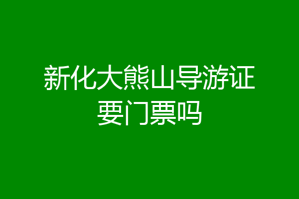 新化大熊山导游证要门票吗