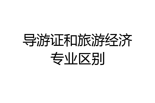 导游证和旅游经济专业区别