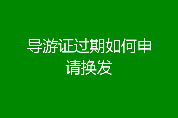 导游证过期如何申请换发