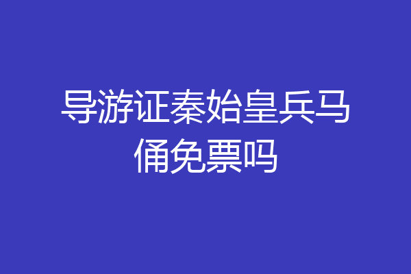 导游证秦始皇兵马俑免票吗