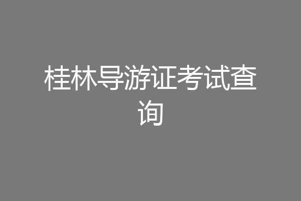 桂林导游证考试查询