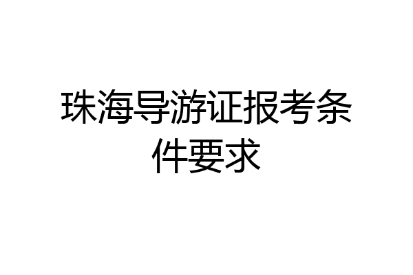 珠海导游证报考条件要求