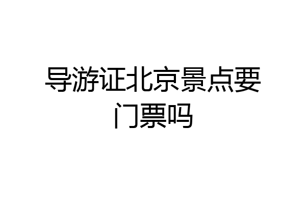 导游证北京景点要门票吗