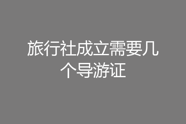 旅行社成立需要几个导游证