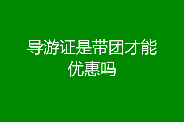 导游证是带团才能优惠吗
