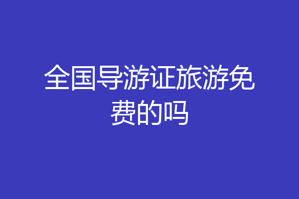 全国导游证旅游免费的吗