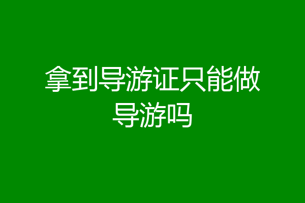 拿到导游证只能做导游吗