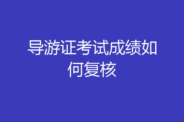 导游证考试成绩如何复核