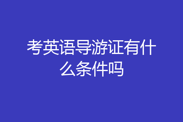考英语导游证有什么条件吗