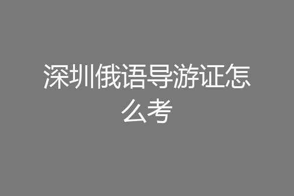 深圳俄语导游证怎么考